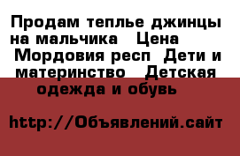 Продам теплье джинцы на мальчика › Цена ­ 700 - Мордовия респ. Дети и материнство » Детская одежда и обувь   